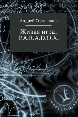 Живая игра: P.A.R.A.D.O.X. - Андрей Борисович Сергеевцев 