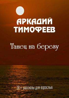 Танец на берегу. 18+ Рассказы для взрослых - Аркадий Тимофеев 