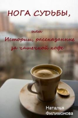 Нога судьбы, или Истории, рассказанные за чашечкой кофе - Наталья Сергеевна Филимонова 
