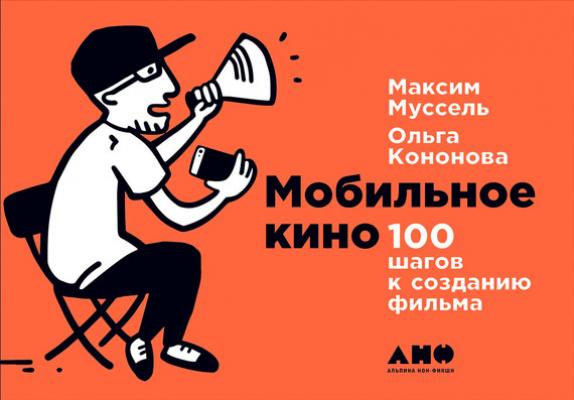 Мобильное кино: 100 шагов к созданию фильма - Ольга Кононова 