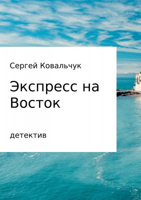 Экспресс на Восток - Сергей Васильевич Ковальчук 