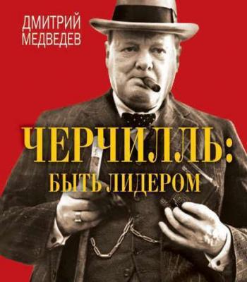 Черчилль: быть лидером - Дмитрий Л. Медведев 