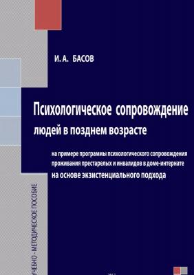 Психологическое сопровождение людей в позднем возрасте на основе экзистенциального подхода - Илья Андреевич Басов 