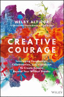 Creative Courage. Leveraging Imagination, Collaboration, and Innovation to Create Success Beyond Your Wildest Dreams - Welby  Altidor 