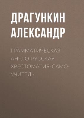 Грамматическая англо-русская хрестоматия-самоучитель - Александр Драгункин 