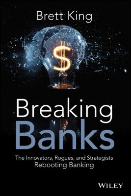 Breaking Banks. The Innovators, Rogues, and Strategists Rebooting Banking - Brett  King 