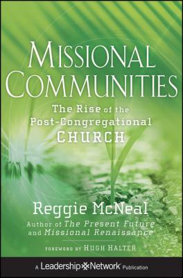 Missional Communities. The Rise of the Post-Congregational Church - Reggie  McNeal 