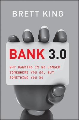 Bank 3.0. Why Banking Is No Longer Somewhere You Go But Something You Do - Brett  King 