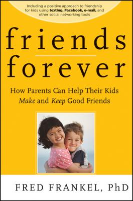Friends Forever. How Parents Can Help Their Kids Make and Keep Good Friends - Fred  Frankel 