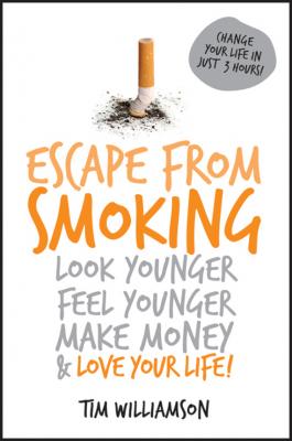Escape from Smoking. Look Younger, Feel Younger, Make Money and Love Your Life! - Tim  Williamson 