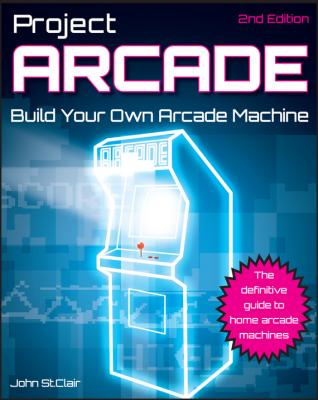 Project Arcade. Build Your Own Arcade Machine - John Clair St. 