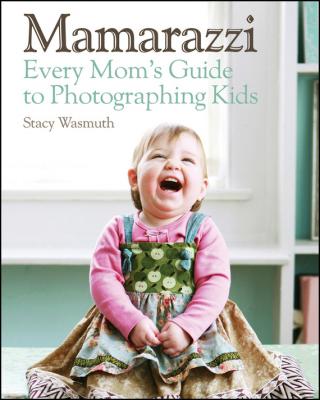 Mamarazzi. Every Mom's Guide to Photographing Kids - Stacy  Wasmuth 