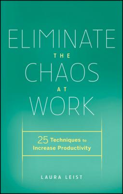 Eliminate the Chaos at Work. 25 Techniques to Increase Productivity - Laura  Leist 