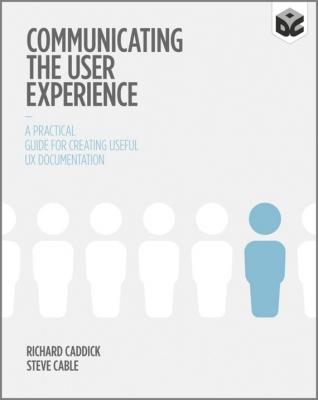 Communicating the User Experience. A Practical Guide for Creating Useful UX Documentation - Richard  Caddick 