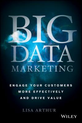 Big Data Marketing. Engage Your Customers More Effectively and Drive Value - Lisa  Arthur 