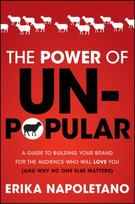 The Power of Unpopular. A Guide to Building Your Brand for the Audience Who Will Love You (and why no one else matters) - Erika  Napoletano 