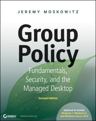 Group Policy. Fundamentals, Security, and the Managed Desktop - Jeremy Moskowitz 