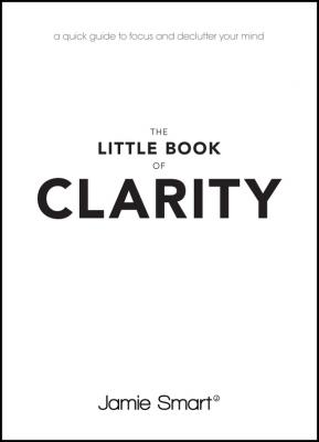 The Little Book of Clarity. A Quick Guide to Focus and Declutter Your Mind - Jamie  Smart 