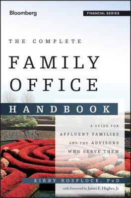 The Complete Family Office Handbook. A Guide for Affluent Families and the Advisors Who Serve Them - Kirby  Rosplock 