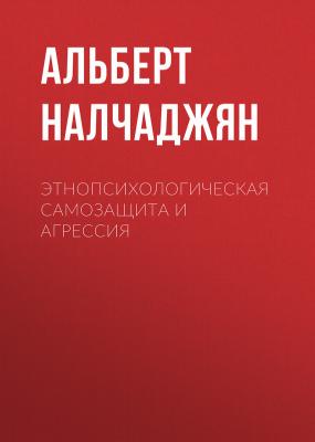 Этнопсихологическая самозащита и агрессия - Альберт Налчаджян 