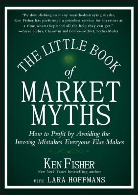 The Little Book of Market Myths. How to Profit by Avoiding the Investing Mistakes Everyone Else Makes - Kenneth Fisher L. 
