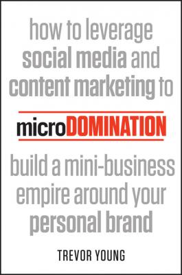 microDomination. How to leverage social media and content marketing to build a mini-business empire around your personal brand - Trevor  Young 