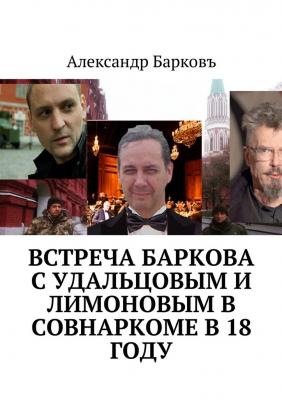 Встреча Баркова с Удальцовым и Лимоновым в Совнаркоме в 18 году - Александр Барковъ 