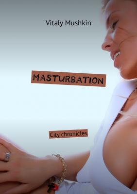Masturbation. City chronicles - Vitaly Mushkin 
