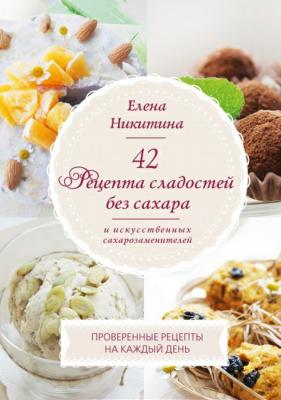 42 рецепта сладостей без сахара и искусственных сахарозаменителей - Елена Никитина 