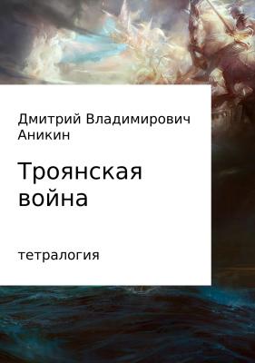 Троянская война - Дмитрий Владимирович Аникин 