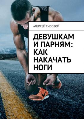 Девушкам и парням: как накачать ноги - Алексей Силовой 