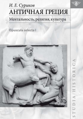 Античная Греция: ментальность, религия, культура (Opuscula selecta I) - И. Е. Суриков Studia historica