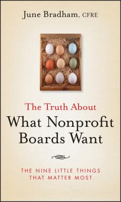 The Truth About What Nonprofit Boards Want. The Nine Little Things That Matter Most - June Bradham J. 