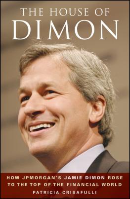 The House of Dimon. How JPMorgan's Jamie Dimon Rose to the Top of the Financial World - Patricia  Crisafulli 
