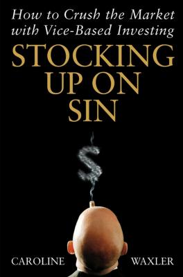 Stocking Up on Sin. How to Crush the Market with Vice-Based Investing - Caroline  Waxler 