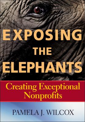 Exposing the Elephants. Creating Exceptional Nonprofits - Pamela Wilcox J. 