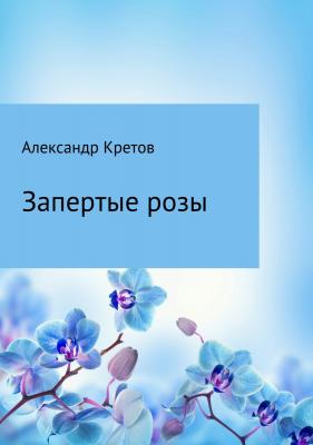 Запертые розы - Александр Витальевич Кретов 