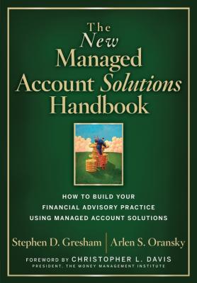 The New Managed Account Solutions Handbook. How to Build Your Financial Advisory Practice Using Managed Account Solutions - Stephen Gresham D. 