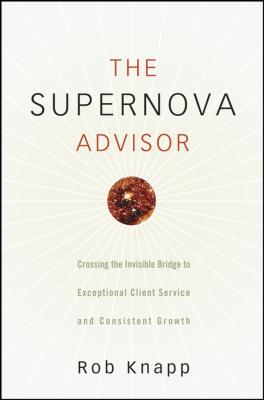 The Supernova Advisor. Crossing the Invisible Bridge to Exceptional Client Service and Consistent Growth - Robert Knapp D. 