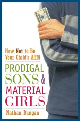 Prodigal Sons and Material Girls. How Not to Be Your Child's ATM - Nathan  Dungan 