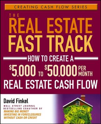The Real Estate Fast Track. How to Create a $5,000 to $50,000 Per Month Real Estate Cash Flow - David  Finkel 
