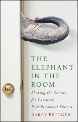 The Elephant in the Room. Sharing the Secrets for Pursuing Real Financial Success - Barry  Bridger 