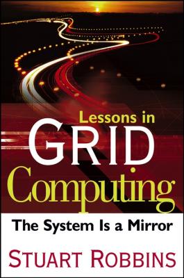 Lessons in Grid Computing. The System Is a Mirror - Stuart  Robbins 