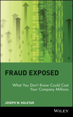 Fraud Exposed. What You Don't Know Could Cost Your Company Millions - Joseph Koletar W. 