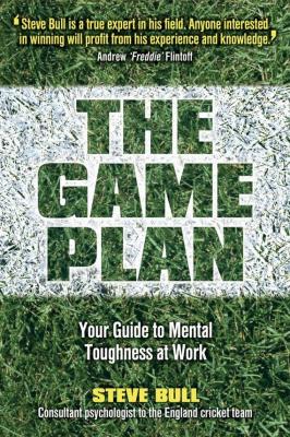 The Game Plan. Your Guide to Mental Toughness at Work - Steve  Bull 