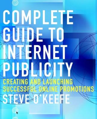 Complete Guide to Internet Publicity. Creating and Launching Successful Online Campaigns - Steve  O'Keefe 