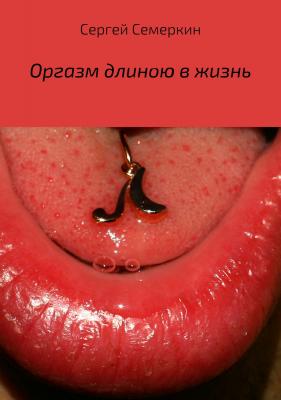 Оргазм длиною в жизнь - Сергей Владимирович Семеркин 
