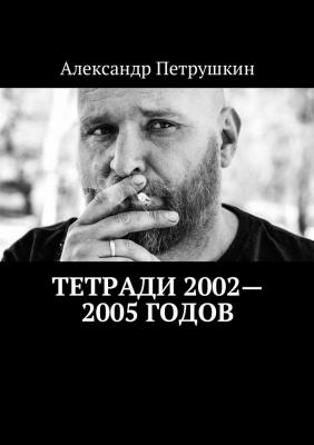 Тетради 2002—2005 годов - Александр Петрушкин 