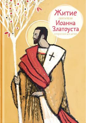 Житие святителя Иоанна Златоуста в пересказе для детей - Александр Ткаченко 