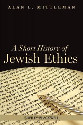 A Short History of Jewish Ethics. Conduct and Character in the Context of Covenant - Alan Mittleman L. 